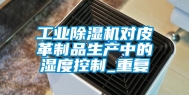 工业除湿机对皮革制品生产中的湿度控制_重复