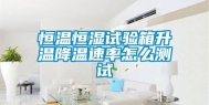 恒温恒湿试验箱升温降温速率怎么测试