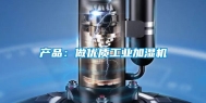 产品：做优质工业加湿机