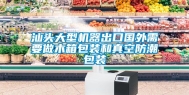 汕头大型机器出口国外需要做木箱包装和真空防潮包装