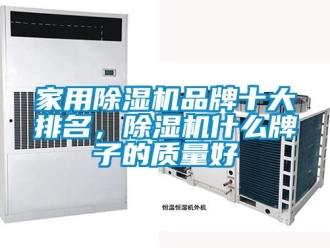 行业新闻家用除湿机品牌十大排名，除湿机什么牌子的质量好