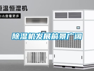 企业新闻除湿机发展前景广阔