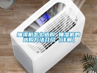 企业新闻抽湿机怎么选购 抽湿机的选购方法介绍【详解】