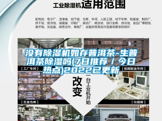 行业新闻没有除湿机如存普洱茶-生普洱茶除湿吗(7日推荐／今日热点)2022已更新