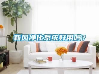 企业新闻新风净化系统好用吗？