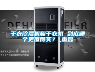 行业新闻干衣除湿机和干衣机 到底哪个更值得买？_重复