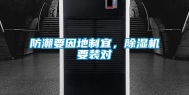 防潮要因地制宜，除湿机要装对