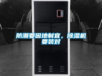 企业新闻防潮要因地制宜，除湿机要装对