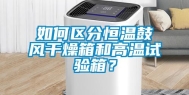 如何区分恒温鼓风干燥箱和高温试验箱？