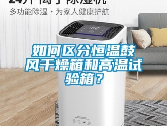 知识百科如何区分恒温鼓风干燥箱和高温试验箱？