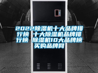 企业新闻2022除湿机十大品牌排行榜 十大除湿机品牌排行榜 除湿机10大品牌榜→买购品牌网
