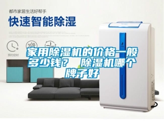 企业新闻家用除湿机的价格一般多少钱？ 除湿机哪个牌子好