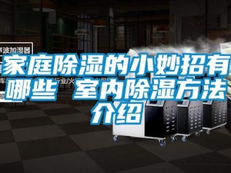 企业新闻家庭除湿的小妙招有哪些 室内除湿方法介绍