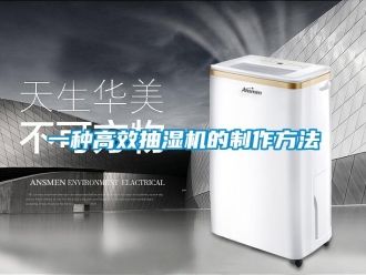 企业新闻一种高效抽湿机的制作方法