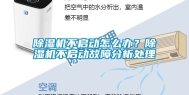 除湿机不启动怎么办？除湿机不启动故障分析处理