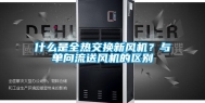 什么是全热交换新风机？与单向流送风机的区别