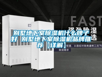企业新闻别墅地下室除湿机什么牌子好 别墅地下室除湿机品牌推荐【详解】