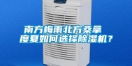 南方梅雨北方桑拿 度夏如何选择除湿机？