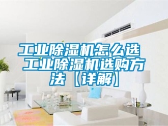 常见问题工业除湿机怎么选 工业除湿机选购方法【详解】