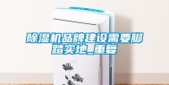 除湿机品牌建设需要脚踏实地_重复