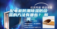 配电柜防潮除湿防结露的方法有哪些？,新闻
