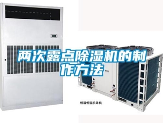 行业新闻两次露点除湿机的制作方法