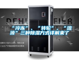 常见问题“冷冻”、“转轮”、“溶液”三种除湿方式详解来了