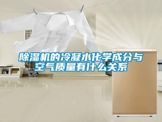 企业新闻除湿机的冷凝水化学成分与空气质量有什么关系