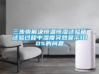 知识百科三步骤解决恒温恒湿试验箱试验过程中湿度突然显示100%的问题