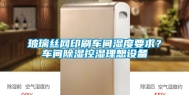 玻璃丝网印刷车间湿度要求？车间除湿控湿理想设备