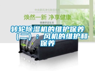 常见问题转轮除湿机的维护保养（二）：风机的维护和保养