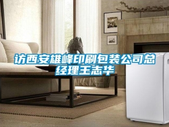 企业新闻访西安雄峰印刷包装公司总经理王志华