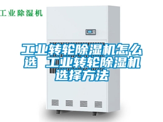 常见问题工业转轮除湿机怎么选 工业转轮除湿机选择方法