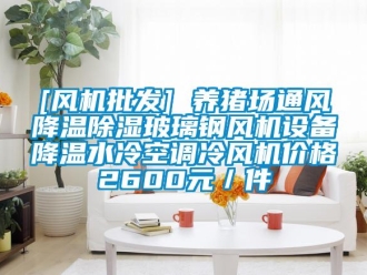 企业新闻[风机批发] 养猪场通风降温除湿玻璃钢风机设备降温水冷空调冷风机价格2600元／件