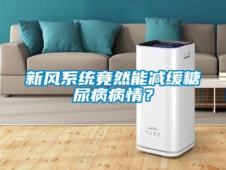 知识百科新风系统竟然能减缓糖尿病病情？