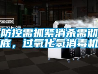 企业新闻防控需抓紧消杀需彻底，过氧化氢消毒机