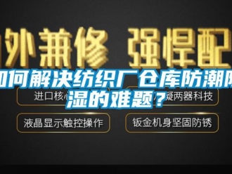常见问题如何解决纺织厂仓库防潮除湿的难题？