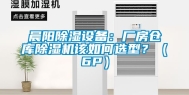 晨阳除湿设备：厂房仓库除湿机该如何选型？（6P）