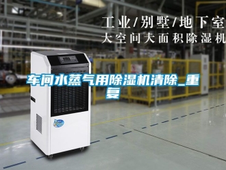 企业新闻车间水蒸气用除湿机清除_重复
