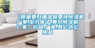 【质量要好抽湿就要快除湿机厂家,至力电子,黄冈除湿机厂家】价格,厂家,其它办公用品