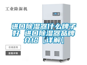 行业新闻进口除湿器什么牌子好 进口除湿器品牌介绍【详解】