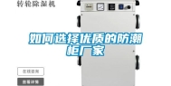 如何选择优质的防潮柜厂家