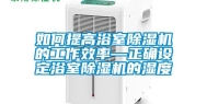 如何提高浴室除湿机的工作效率—正确设定浴室除湿机的湿度