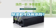 除湿机可以制水吗？
