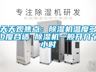 行业新闻天天观焦点：除湿机温度多少度合适 除湿机一般开几个小时