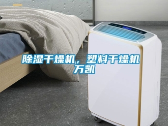 企业新闻除湿干燥机，塑料干燥机 万凯