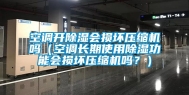 空调开除湿会损坏压缩机吗（空调长期使用除湿功能会损坏压缩机吗？）