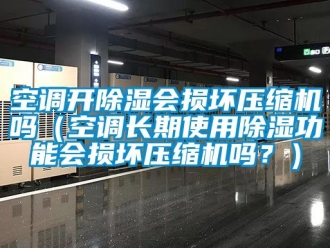 行业新闻空调开除湿会损坏压缩机吗（空调长期使用除湿功能会损坏压缩机吗？）