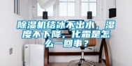 除湿机结冰不出水，湿度不下降，化霜是怎么一回事？
