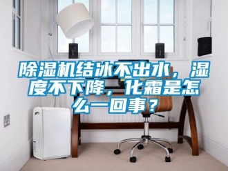 常见问题除湿机结冰不出水，湿度不下降，化霜是怎么一回事？